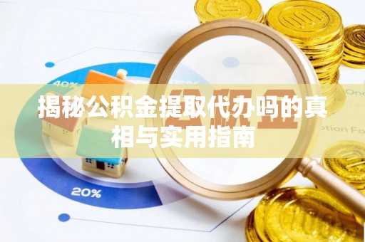 尖草坪揭秘公积金提取代办吗的真相与实用指南