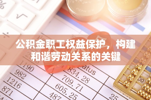 尖草坪公积金职工权益保护，构建和谐劳动关系的关键