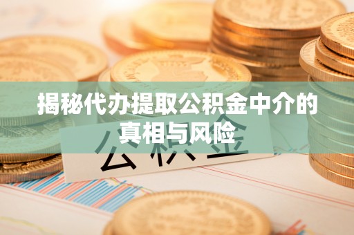 尖草坪揭秘代办提取公积金中介的真相与风险