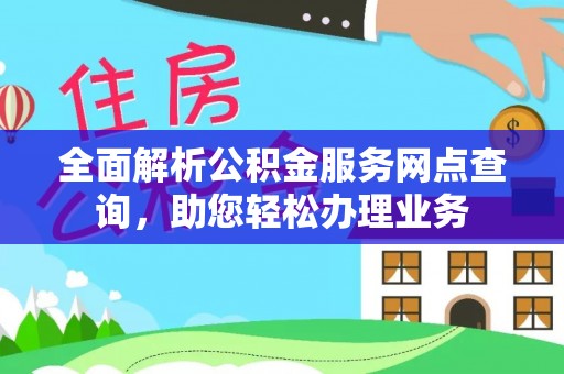 尖草坪全面解析公积金服务网点查询，助您轻松办理业务