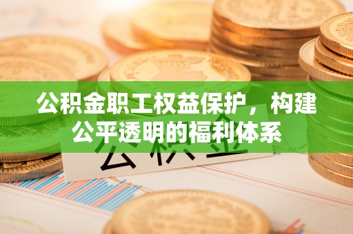 尖草坪公积金职工权益保护，构建公平透明的福利体系