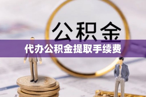 尖草坪代办公积金提取手续费