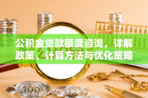 尖草坪公积金贷款额度咨询，详解政策、计算方法与优化策略