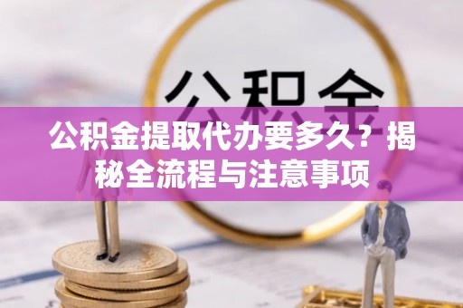 尖草坪公积金提取代办要多久？揭秘全流程与注意事项