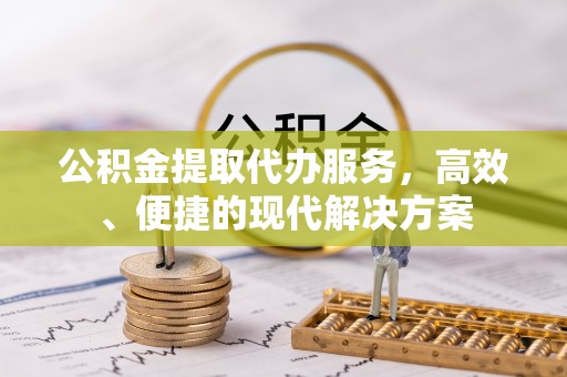 尖草坪公积金提取代办服务，高效、便捷的现代解决方案