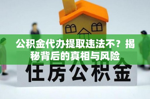 尖草坪公积金代办提取违法不？揭秘背后的真相与风险