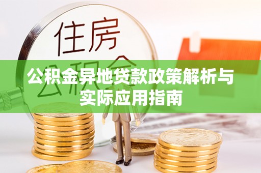 尖草坪公积金异地贷款政策解析与实际应用指南