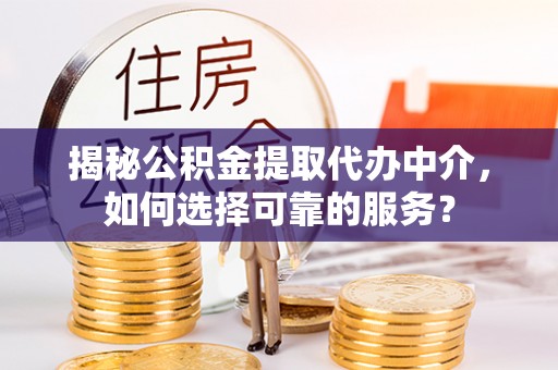 尖草坪揭秘公积金提取代办中介，如何选择可靠的服务？