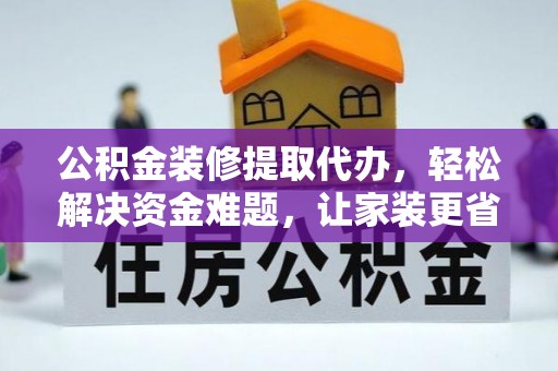 尖草坪公积金装修提取代办，轻松解决资金难题，让家装更省心