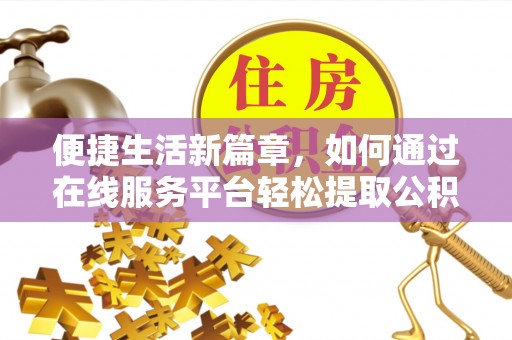 尖草坪便捷生活新篇章，如何通过在线服务平台轻松提取公积金