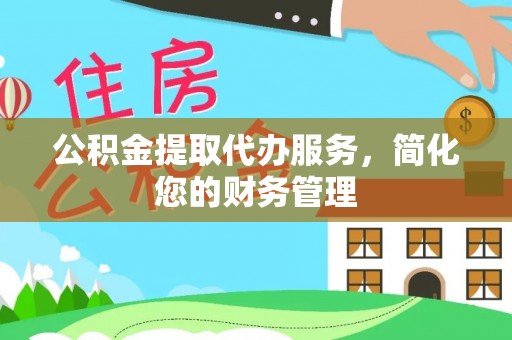 尖草坪公积金提取代办服务，简化您的财务管理