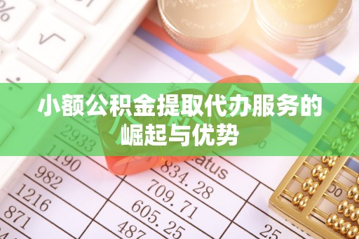 尖草坪小额公积金提取代办服务的崛起与优势