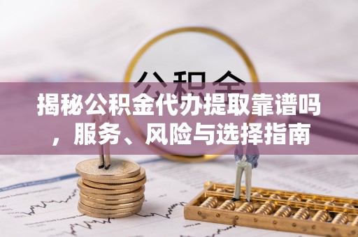 尖草坪揭秘公积金代办提取靠谱吗，服务、风险与选择指南