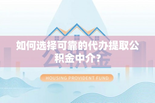 尖草坪如何选择可靠的代办提取公积金中介？