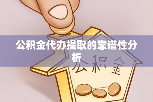 尖草坪公积金代办提取的靠谱性分析