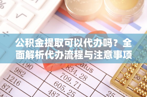 尖草坪公积金提取可以代办吗？全面解析代办流程与注意事项